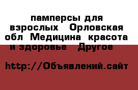 памперсы для взрослых - Орловская обл. Медицина, красота и здоровье » Другое   